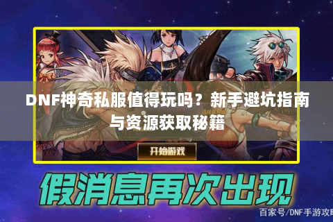 DNF神奇私服值得玩吗？新手避坑指南与资源获取秘籍