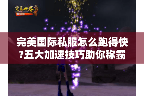 完美国际私服怎么跑得快?五大加速技巧助你称霸跨服战场