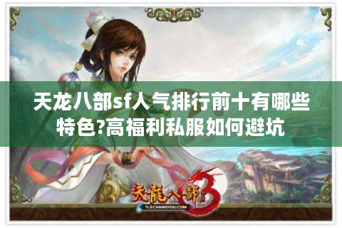 天龙八部sf人气排行前十有哪些特色?高福利私服如何避坑