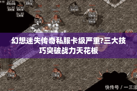 幻想迷失传奇私服卡级严重?三大技巧突破战力天花板