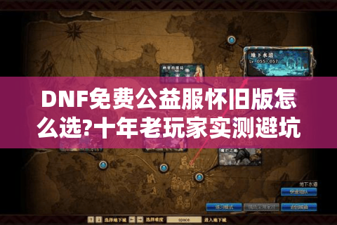 DNF免费公益服怀旧版怎么选?十年老玩家实测避坑指南