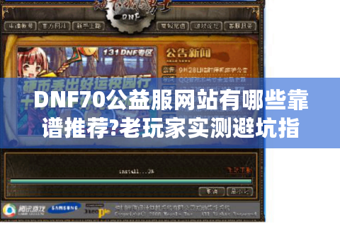 DNF70公益服网站有哪些靠谱推荐?老玩家实测避坑指南