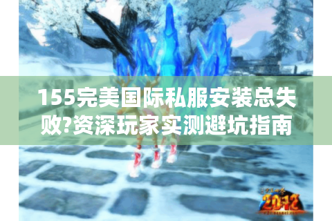 155完美国际私服安装总失败?资深玩家实测避坑指南