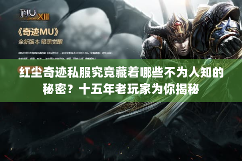 红尘奇迹私服究竟藏着哪些不为人知的秘密？十五年老玩家为你揭秘