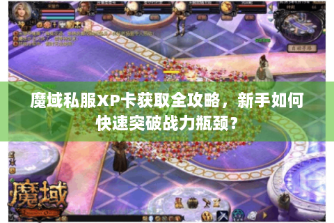 魔域私服XP卡获取全攻略，新手如何快速突破战力瓶颈？