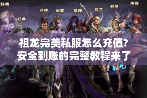 祖龙完美私服怎么充值?安全到账的完整教程来了