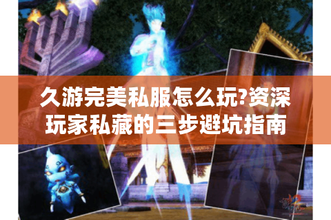 久游完美私服怎么玩?资深玩家私藏的三步避坑指南
