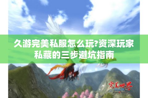 久游完美私服怎么玩?资深玩家私藏的三步避坑指南