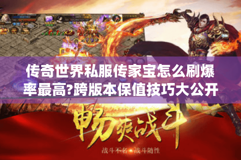 传奇世界私服传家宝怎么刷爆率最高?跨版本保值技巧大公开