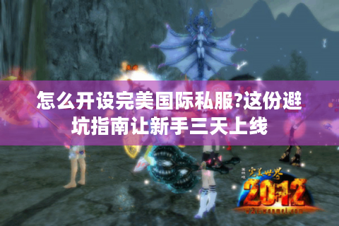 怎么开设完美国际私服?这份避坑指南让新手三天上线