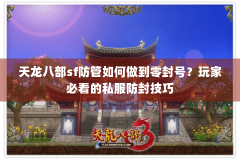 天龙八部sf防管如何做到零封号？玩家必看的私服防封技巧