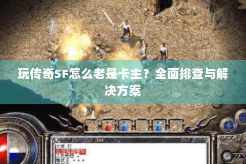 玩传奇SF怎么老是卡主？全面排查与解决方案
