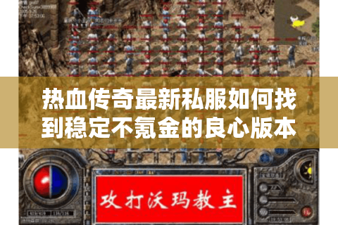 热血传奇最新私服如何找到稳定不氪金的良心版本?