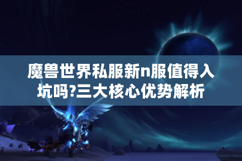 魔兽世界私服新n服值得入坑吗?三大核心优势解析