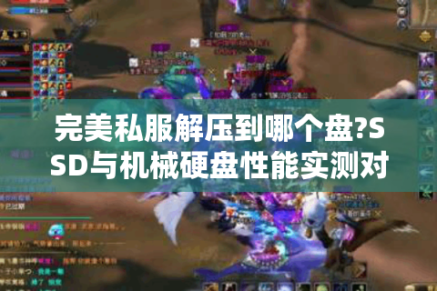 完美私服解压到哪个盘?SSD与机械硬盘性能实测对比