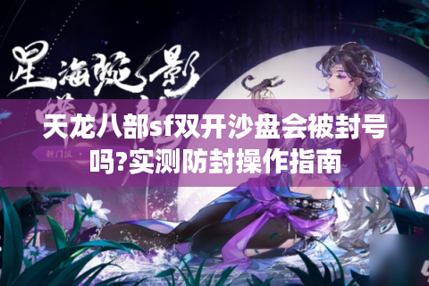 天龙八部sf双开沙盘会被封号吗?实测防封操作指南