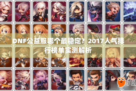DNF公益服哪个最稳定？2017人气排行榜单实测解析