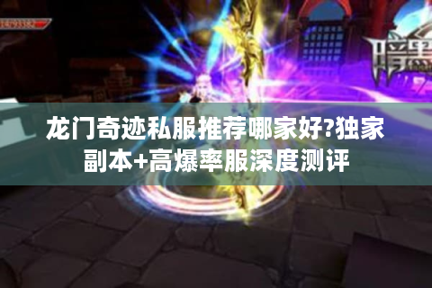 龙门奇迹私服推荐哪家好?独家副本+高爆率服深度测评