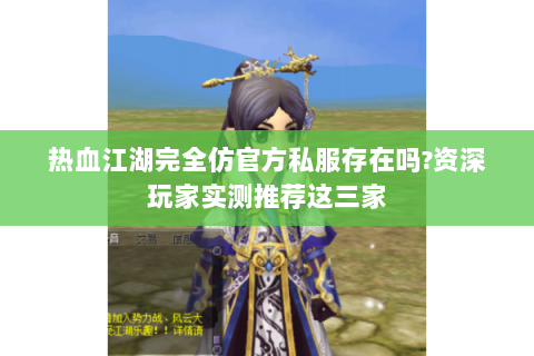 热血江湖完全仿官方私服存在吗?资深玩家实测推荐这三家