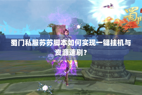 蜀门私服苏苏脚本如何实现一键挂机与资源速刷？
