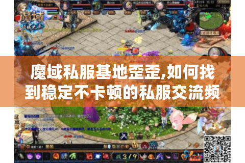 魔域私服基地歪歪,如何找到稳定不卡顿的私服交流频道?