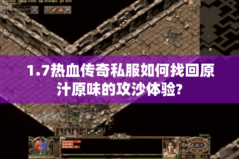 1.7热血传奇私服如何找回原汁原味的攻沙体验?