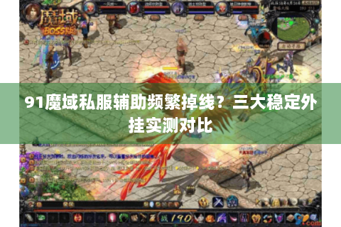 91魔域私服辅助频繁掉线？三大稳定外挂实测对比