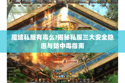 魔域私服有毒么?揭秘私服三大安全隐患与防中毒指南