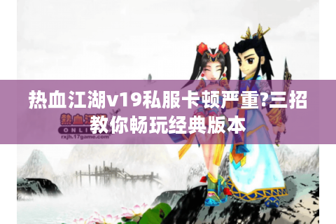 热血江湖v19私服卡顿严重?三招教你畅玩经典版本