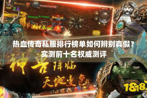 热血传奇私服排行榜单如何辨别真假？实测前十名权威测评
