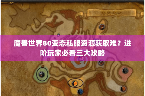 魔兽世界80变态私服资源获取难？进阶玩家必看三大攻略