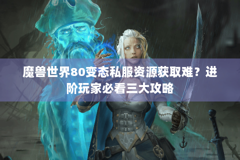 魔兽世界80变态私服资源获取难？进阶玩家必看三大攻略