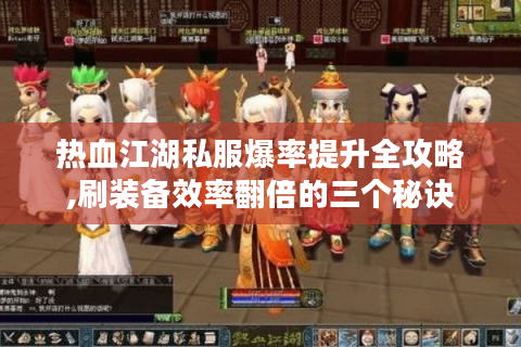热血江湖私服爆率提升全攻略,刷装备效率翻倍的三个秘诀