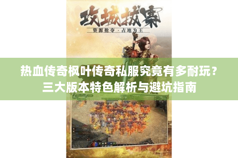 热血传奇枫叶传奇私服究竟有多耐玩？三大版本特色解析与避坑指南