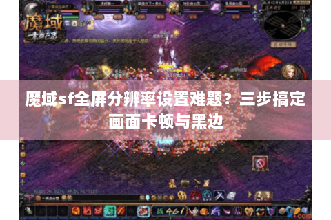 魔域sf全屏分辨率设置难题？三步搞定画面卡顿与黑边