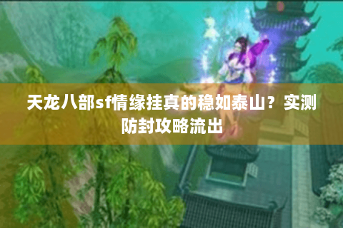 天龙八部sf情缘挂真的稳如泰山？实测防封攻略流出