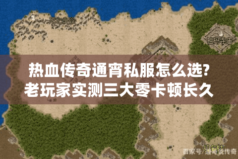热血传奇通宵私服怎么选?老玩家实测三大零卡顿长久服