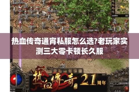 热血传奇通宵私服怎么选?老玩家实测三大零卡顿长久服