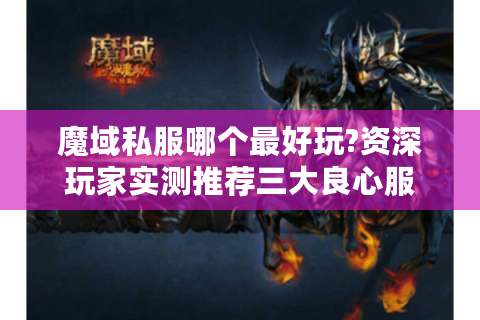 魔域私服哪个最好玩?资深玩家实测推荐三大良心服
