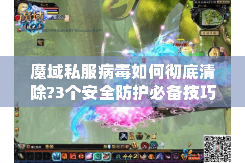 魔域私服病毒如何彻底清除?3个安全防护必备技巧