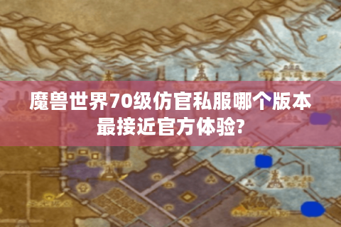 魔兽世界70级仿官私服哪个版本最接近官方体验?