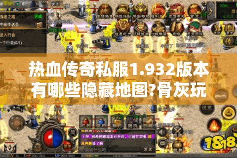 热血传奇私服1.932版本有哪些隐藏地图?骨灰玩家必刷的三大秘境解析