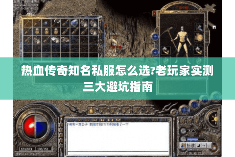 热血传奇知名私服怎么选?老玩家实测三大避坑指南