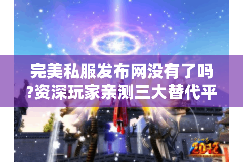 完美私服发布网没有了吗?资深玩家亲测三大替代平台
