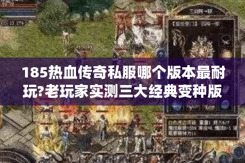 185热血传奇私服哪个版本最耐玩?老玩家实测三大经典变种版