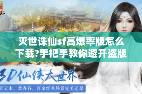 灭世诛仙sf高爆率版怎么下载?手把手教你避开盗版陷阱