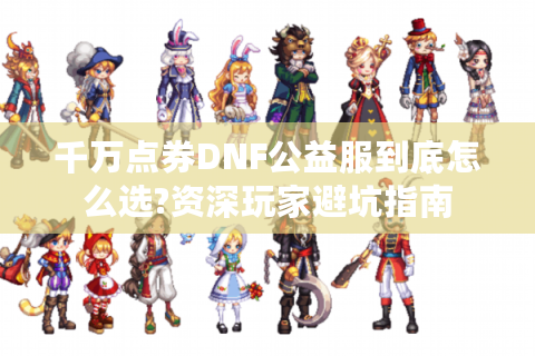 千万点券DNF公益服到底怎么选?资深玩家避坑指南