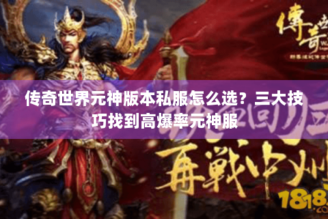 传奇世界元神版本私服怎么选？三大技巧找到高爆率元神服