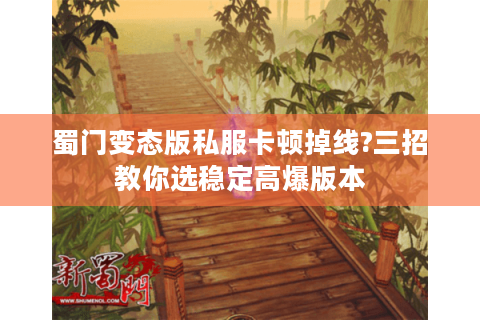 蜀门变态版私服卡顿掉线?三招教你选稳定高爆版本