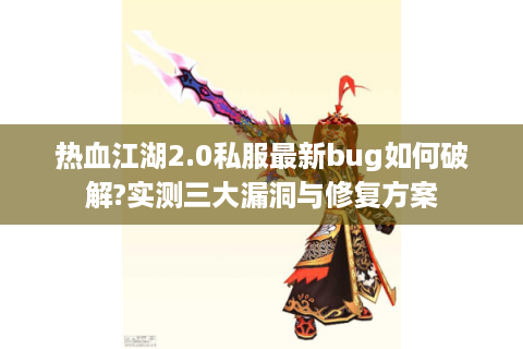 热血江湖2.0私服最新bug如何破解?实测三大漏洞与修复方案